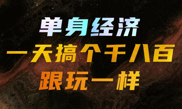 单身经济,拿出执行力一天搞个千八百跟玩一样,普通人随时入局,且长期可做【揭秘】-聚业