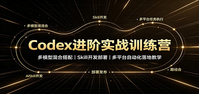 Codex进阶实战训练营:多模型混合搭配,Skill开发部署,多平台自动化落地教学-聚业