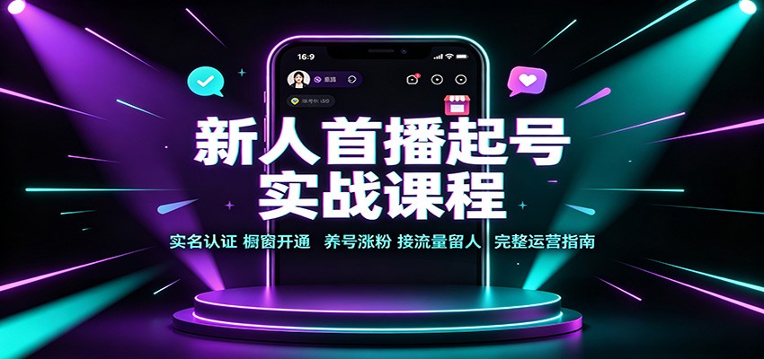 新人首播起号实战课程:实名认证橱窗开通,养号涨粉,接流量留人完整运营指南-聚业