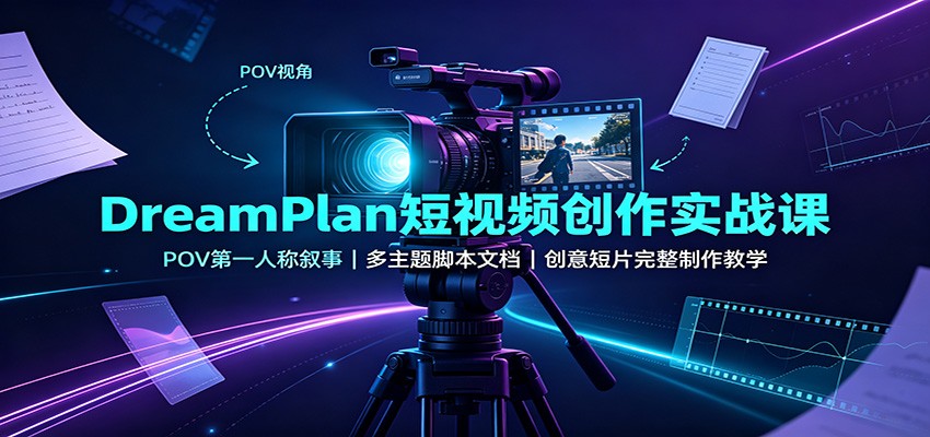 DreamPlan短视频创作实战课:POV第一人称叙事,多主题脚本文档,创意短片完整制作教学-聚业