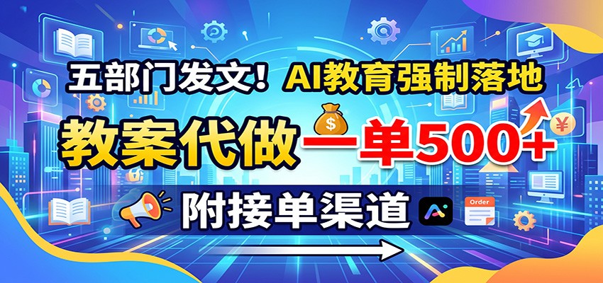 五部门发文!AI教育强制落地,教案代做一单500+,附接单渠道-聚业