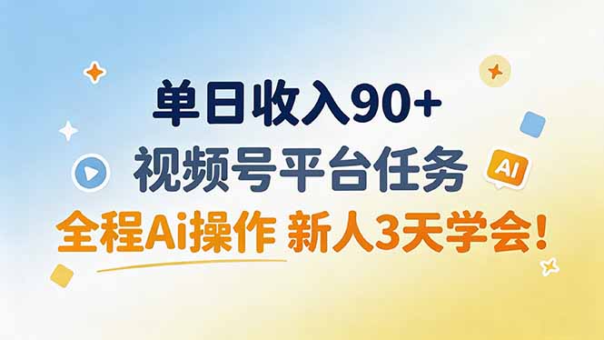 单日收入90+,视频号平台任务,全程Ai操作 新人3天学会!-聚业