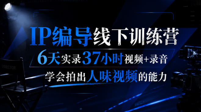 后浪·IP编导线下训练营,6天实录37小时视频+录音,学会拍出人味视频的能力-聚业