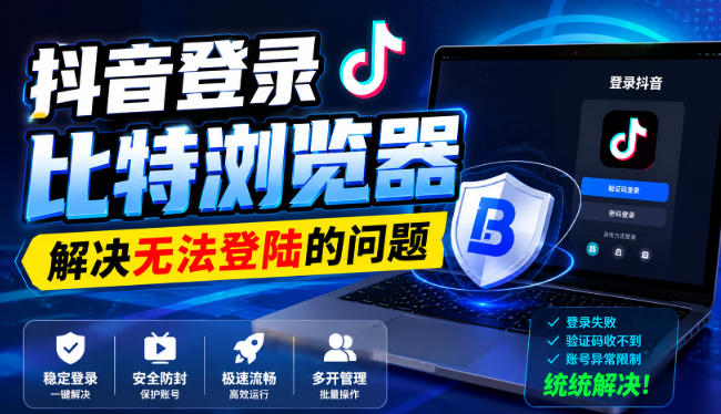 抖音登录比特浏览器,解决无法登陆的问题-聚业