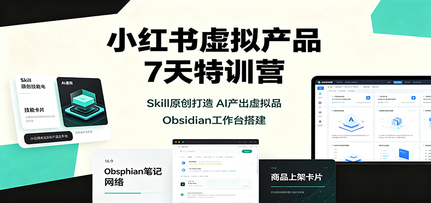 小红书虚拟产品7天特训营:Skill原创打造,AI产出虚拟品,Obsidian工作台搭建-聚业