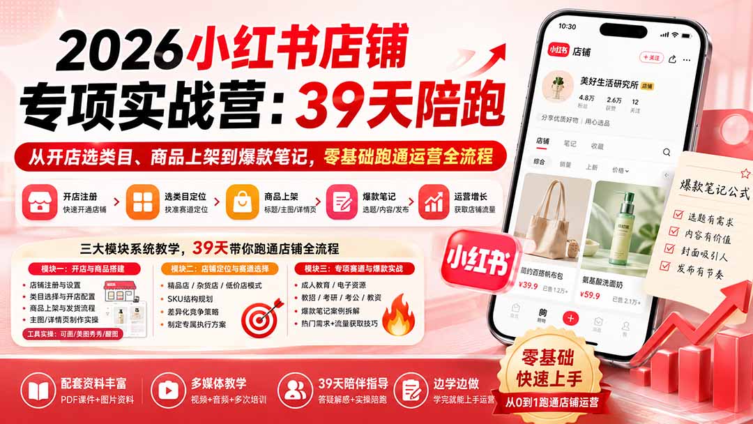 2026小红书店铺专项实战营:39天陪跑从开店选类目、商品上架到爆款笔记,零基础跑通运营全流程-聚业