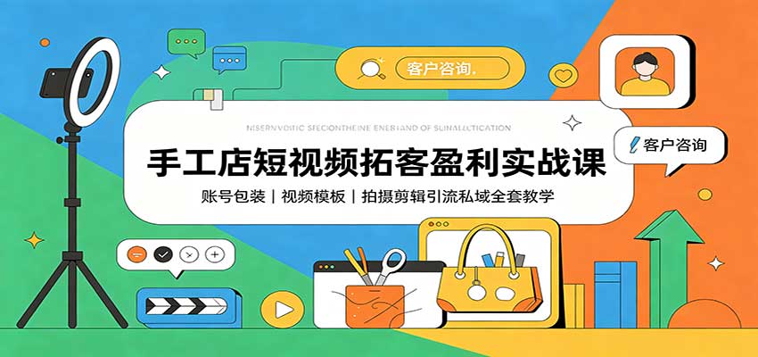 手工店短视频拓客盈利实战课:账号包装,视频模板,拍摄剪辑引流私域全套教学-聚业