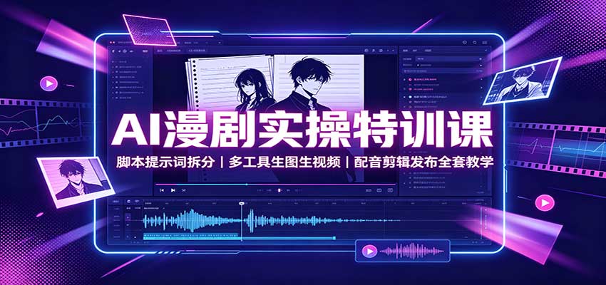 AI漫剧实操特训课：脚本提示词拆分，多工具生图生视频，配音剪辑发布全套教学-聚业