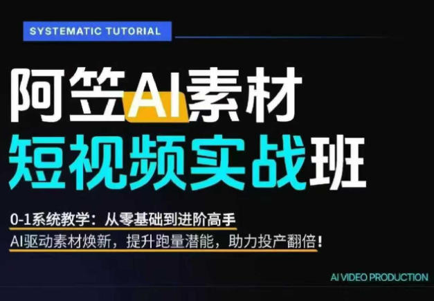 AI视频素材实战班,0-1系统教学,从零基础到进阶高手AI驱动素材焕新,提升跑量潜能,助力投产翻倍(更新)-聚业