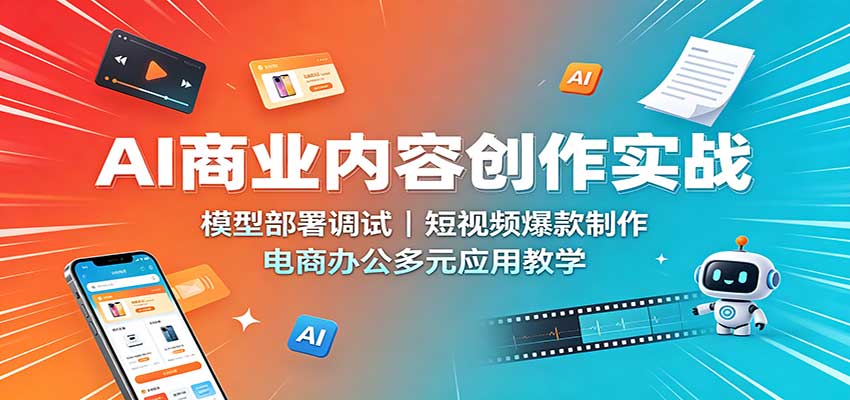 AI商业内容创作实战:模型部署调试,短视频爆款制作,电商办公多元应用教学-聚业