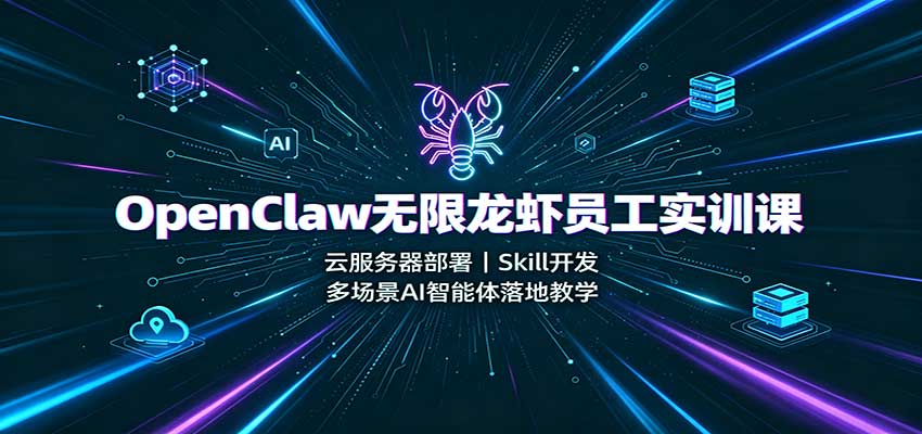 OpenClaw无限龙虾员工实训课:云服务器部署,Skill开发,多场景AI智能体落地教学-聚业