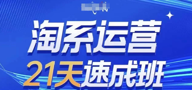淘系运营21天速成班,0基础轻松搞定淘系运营,不做假把式,快速复制落地(更新26年8月)-聚业