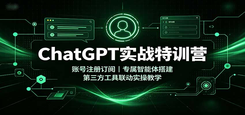 ChatGPT实战特训营:账号注册订阅,专属智能体搭建,第三方工具联动实操教学-聚业