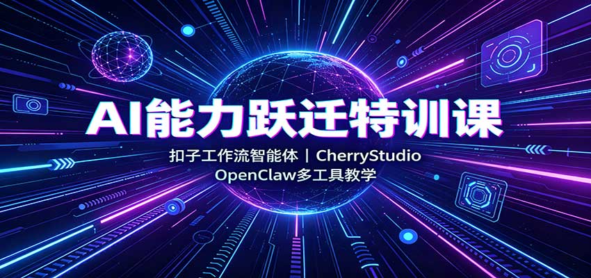 AI能力跃迁特训课:扣子工作流智能体,CherryStudio,OpenClaw多工具教学-聚业