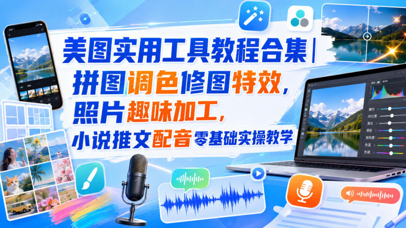 美图实用工具教程合集|拼图调色修图特效,照片趣味加工,小说推文配音零基础实操教学-聚业
