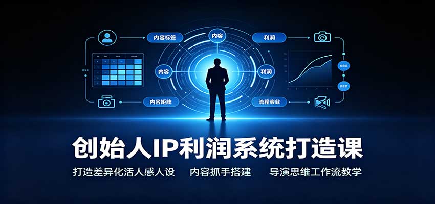 创始人IP利润系统打造课:打造差异化活人感人设,内容抓手搭建,导演思维工作流教学-聚业