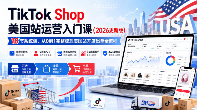 TikTok Shop美国站运营入门课(2026更新版),18节系统课,,从0到1完整梳理美国站开店出单全流程-聚业