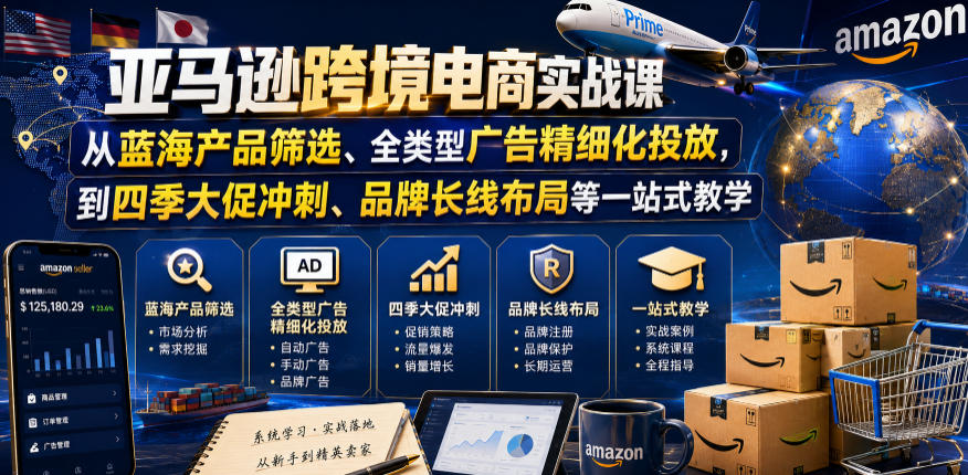 亚马逊跨境电商实战课,从蓝海产品筛选、全类型广告精细化投放,到四季大促冲刺、品牌长线布局等一站式教学(更新0831)-聚业