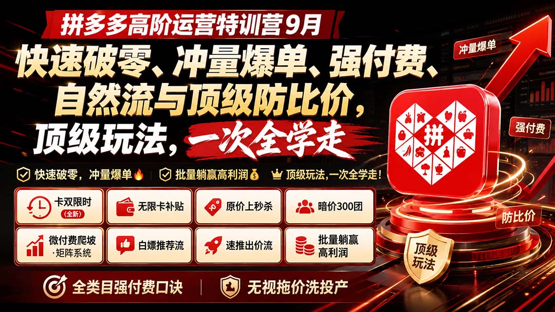 拼多多高阶运营特训营9月:快速破零、冲量爆单、强付费、自然流与顶级防比价, 顶级玩法,一次全学走-聚业