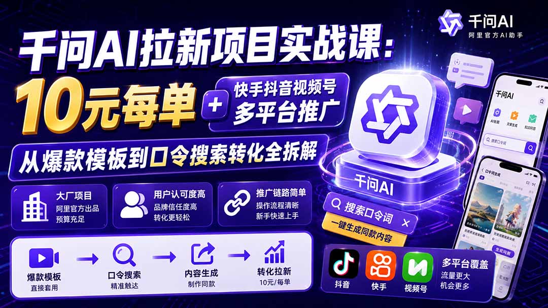 千问AI拉新项目实战课-更新0831：10元每单+快手抖音视频号多平台推广，从爆款模板到口令搜索转化全拆解-聚业