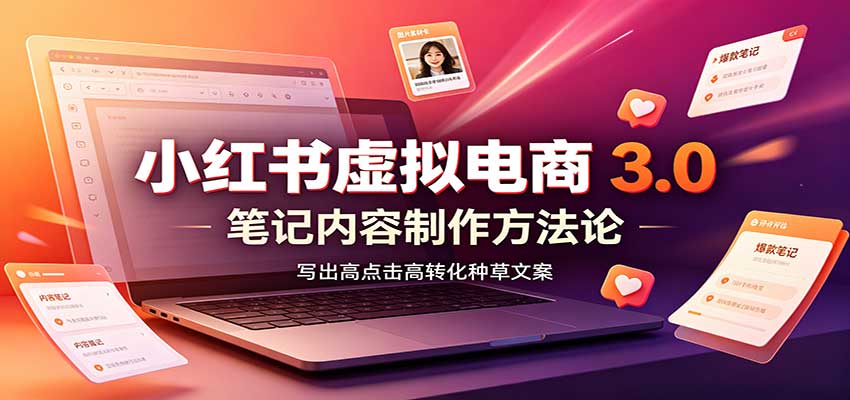 小红书虚拟电商3.0:账号搭建选品开店,笔记内容制作,矩阵投放教学-聚业