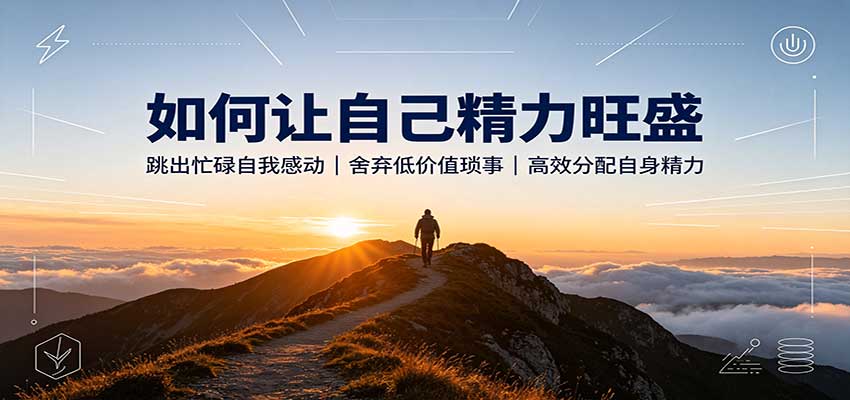 如何让自己精力旺盛：跳出忙碌自我感动，舍弃低价值琐事，高效分配自身精力-聚业