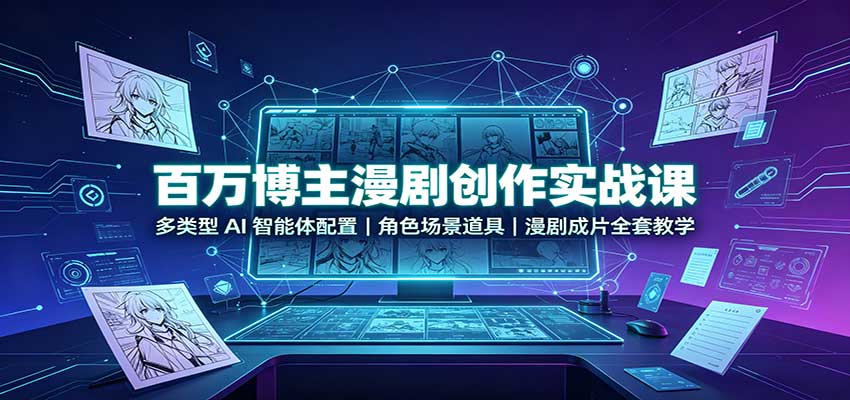 百万博主漫剧创作实战课：多类型AI智能体配置，角色场景道具，漫剧成片全套教学-聚业