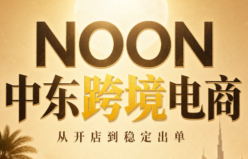 NOON中东跨境电商：从开店到稳定出单(更新2026)-聚业