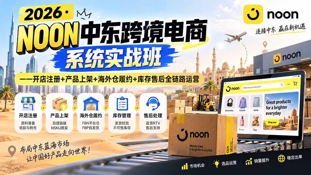 2026·NOON中东跨境电商系统实战班——开店注册+产品上架+海外仓履约+库存售后全链路运营-聚业