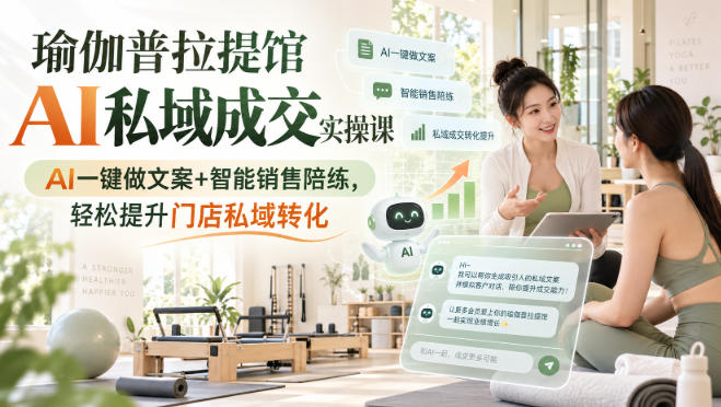 瑜伽普拉提馆AI私域成交实操课|AI一键做文案+智能销售陪练,轻松提升门店私域转化-聚业