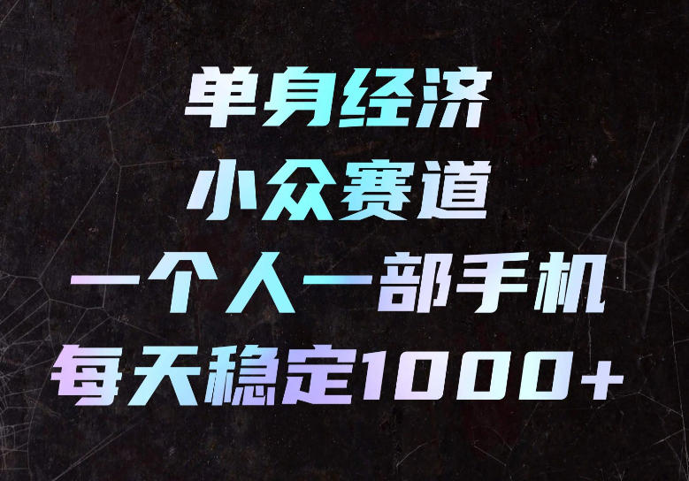 单身经济小众赛道,一个人一部手机,每天稳定1000+,长期可持续的赛道【揭秘】-聚业