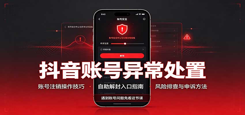 抖音账号异常处置,账号注销操作技巧,自助解封入口-聚业