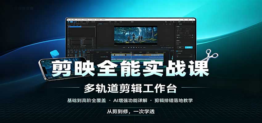剪映全能实战课:基础到高阶全覆盖,AI增强功能,剪辑排错落地教学-聚业