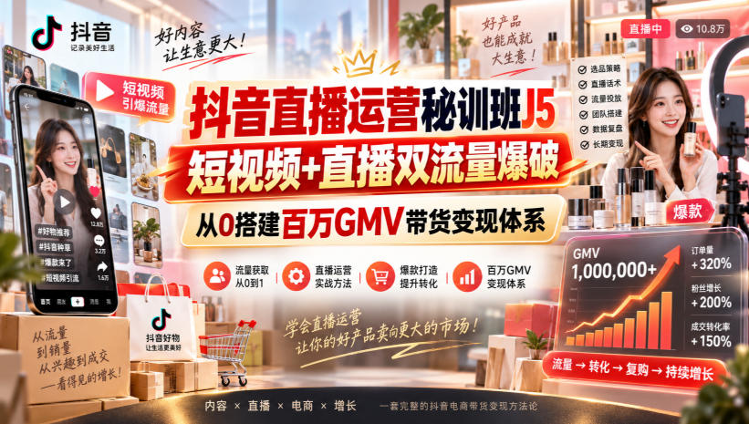 抖音直播运营秘训班J5｜短视频+直播双流量爆破，从0搭建百万GMV带货变现体系-聚业