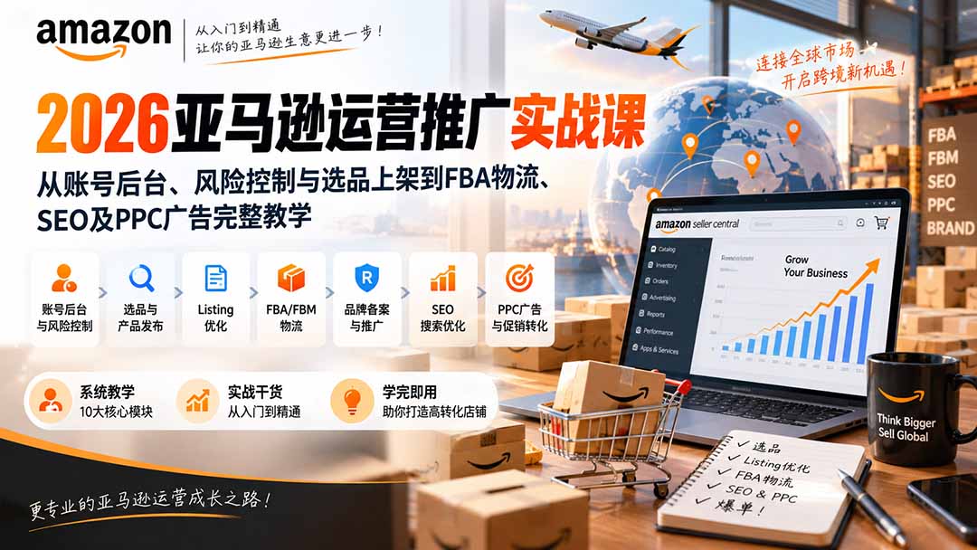 2026亚马逊运营推广实战课：从账号后台、风险控制与选品上架到FBA物流、SEO及PPC广告完整教学-聚业