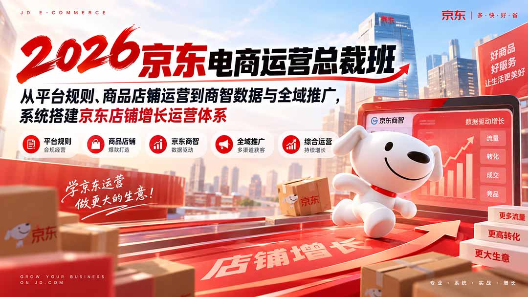 2026京东电商运营总裁班：从平台规则、商品店铺运营到商智数据与全域推广，系统搭建京东店铺增长运营体系-聚业