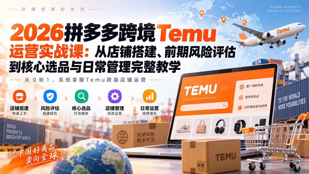 2026拼多多跨境Temu运营实战课：从店铺搭建、前期风险评估到核心选品与日常管理完整教学-聚业