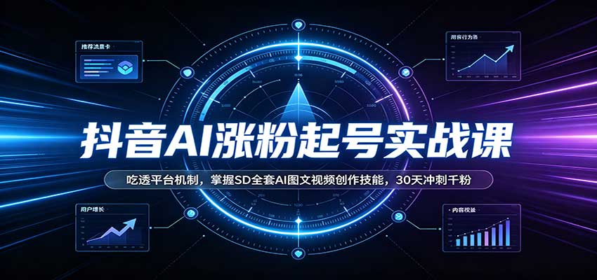 抖音AI涨粉起号实战课：吃透平台机制，掌握SD全套AI图文视频创作技能，30天冲刺千粉-聚业