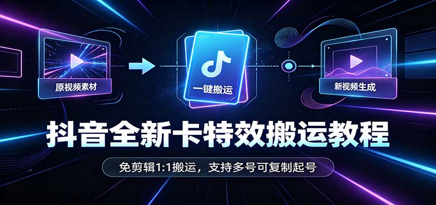 抖音全新卡特效搬运教程：免剪辑1:1搬运，支持多号可复制起号-聚业