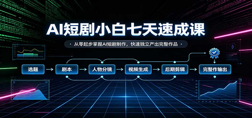 AI短剧小白七天速成课：从零起步掌握AI短剧制作，快速独立产出完整作品-聚业