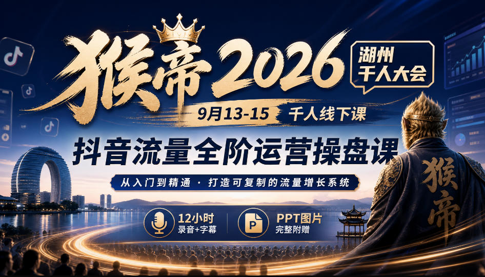 猴帝2026湖州千人大会9月13-15千人线下课，抖音流量全阶运营操盘课，12小时录音加字幕+ppt图片-聚业
